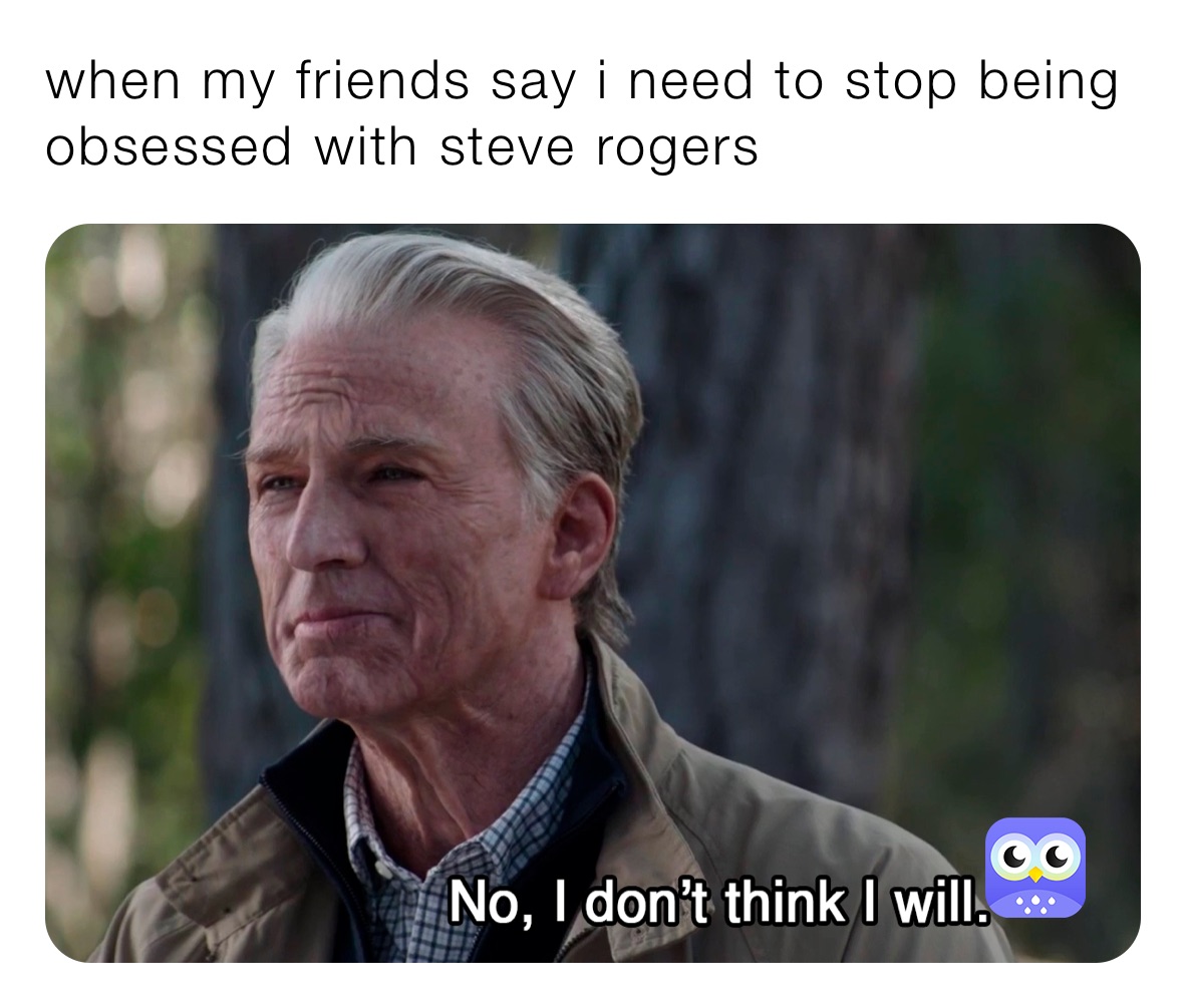 when my friends say i need to stop being obsessed with steve rogers