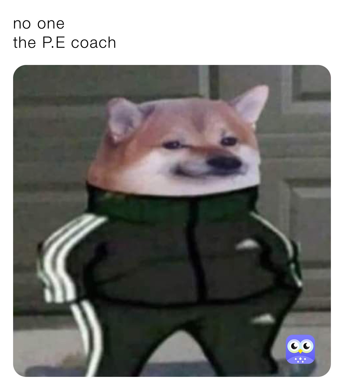 no one
the P.E coach 