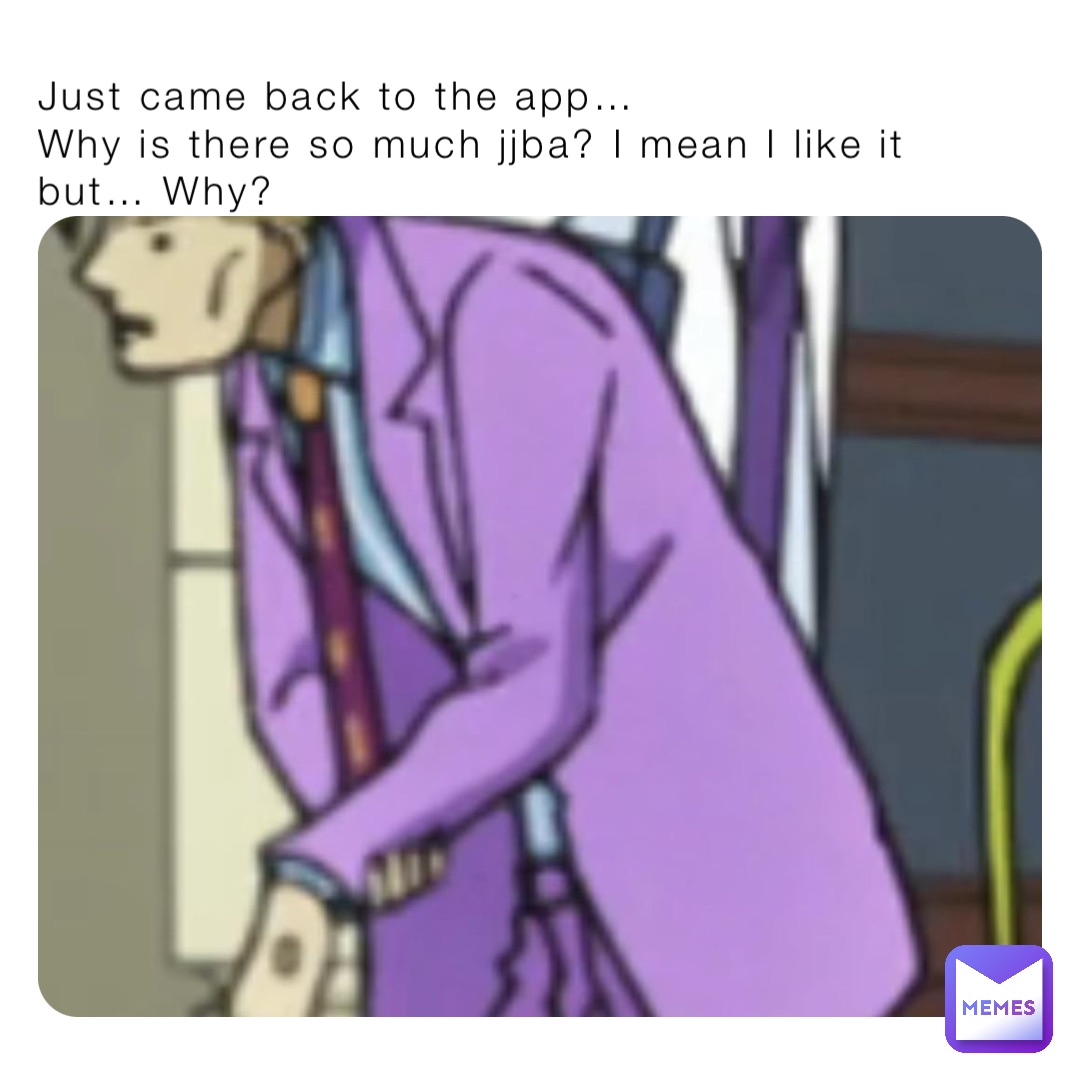 Just came back to the app… 
Why is there so much jjba? I mean I like it but… Why?