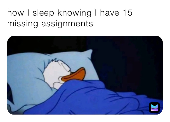 how I sleep knowing I have 15 missing assignments 