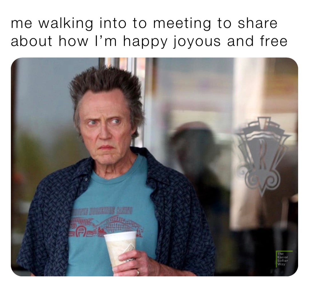 me walking into to meeting to share about how I’m happy joyous and free