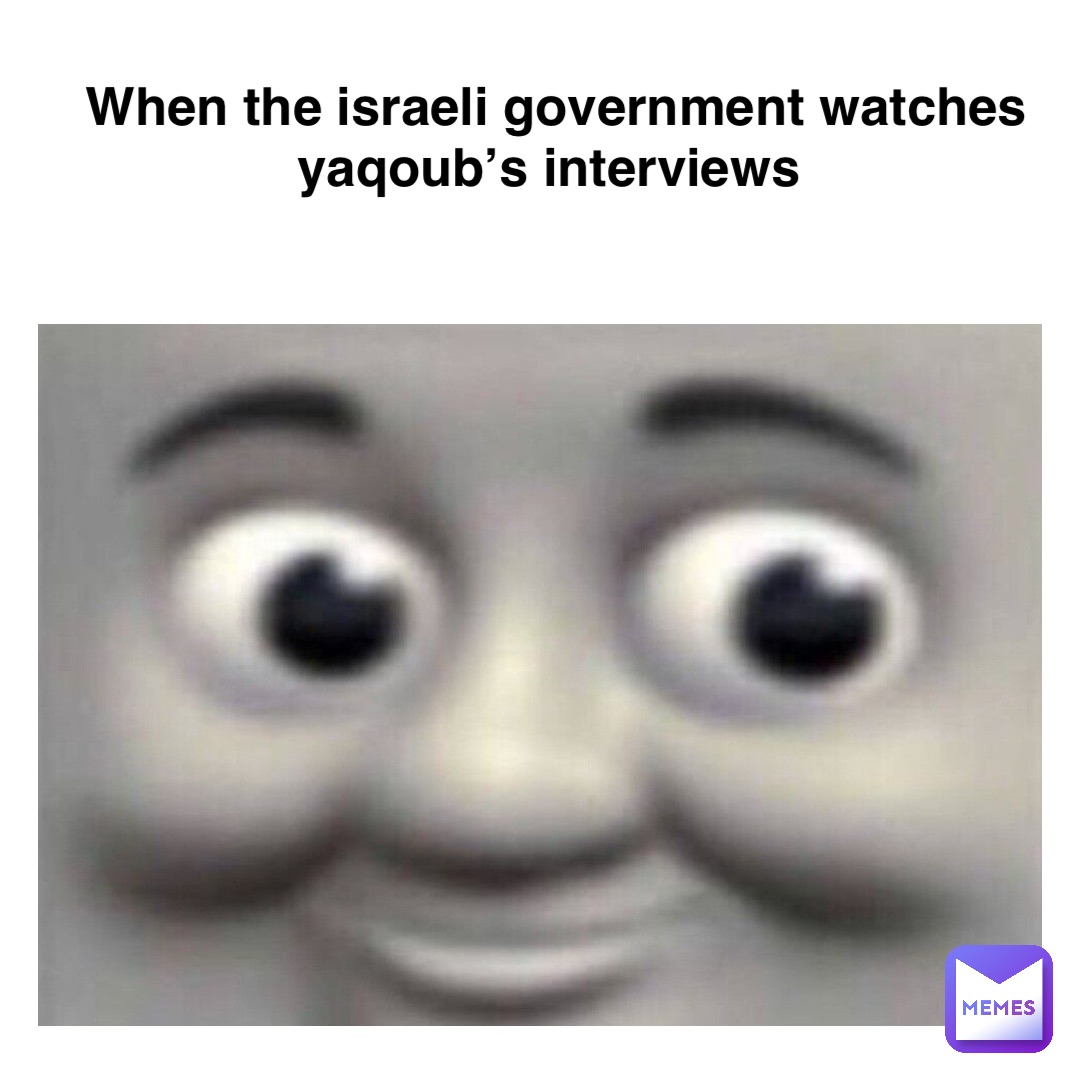 when the Israeli government watches Yaqoub’s interviews