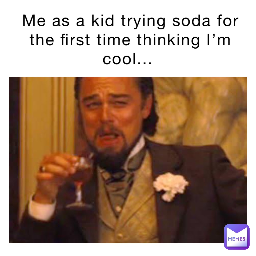 Me as a kid trying soda for the first time thinking I’m cool...