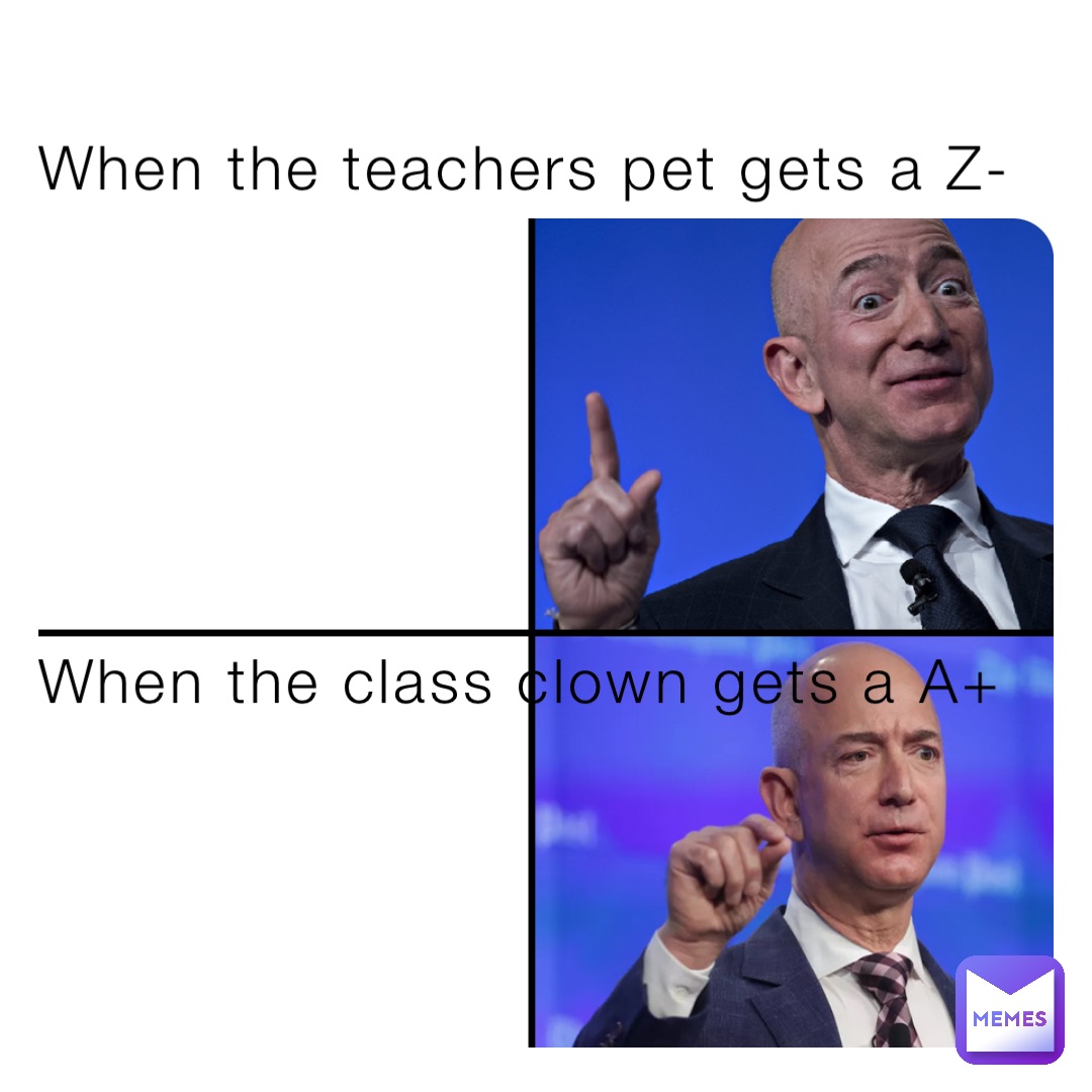 When the teachers pet gets a Z- When the class clown gets a A+