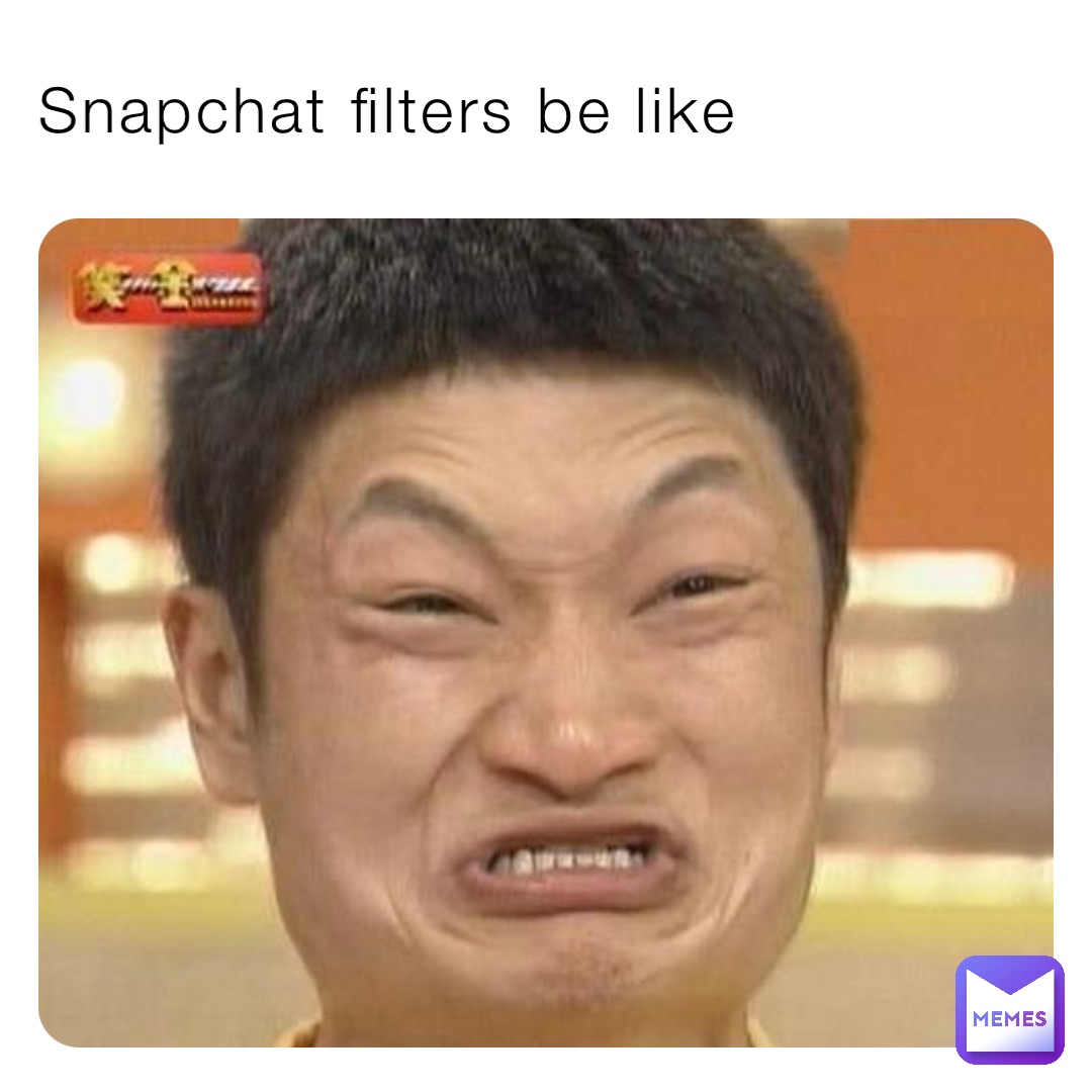 Snapchat filters be like