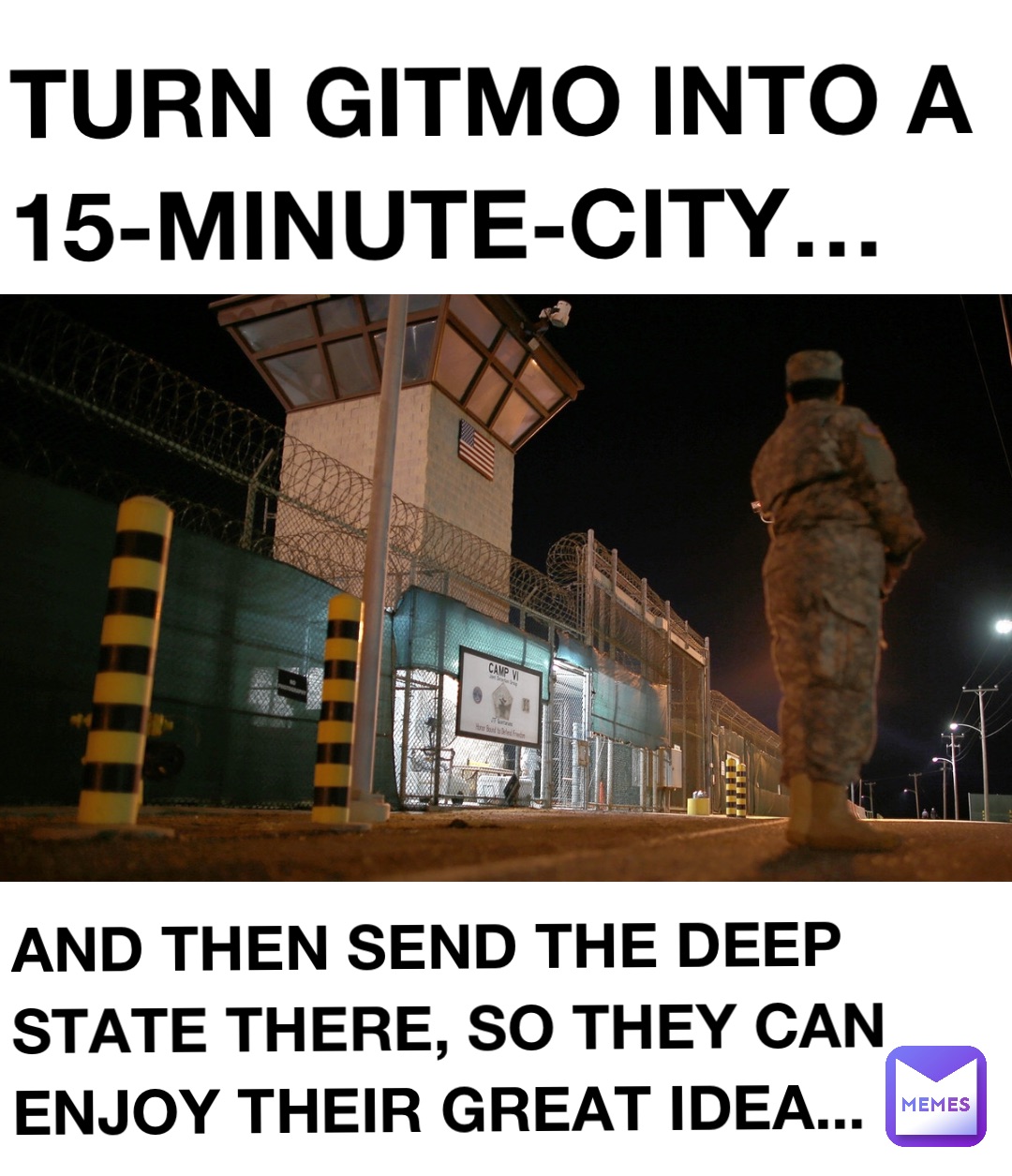 TURN GITMO INTO A 15-MINUTE-CITY… AND THEN SEND THE DEEP STATE THERE, SO THEY CAN ENJOY THEIR GREAT IDEA...     .