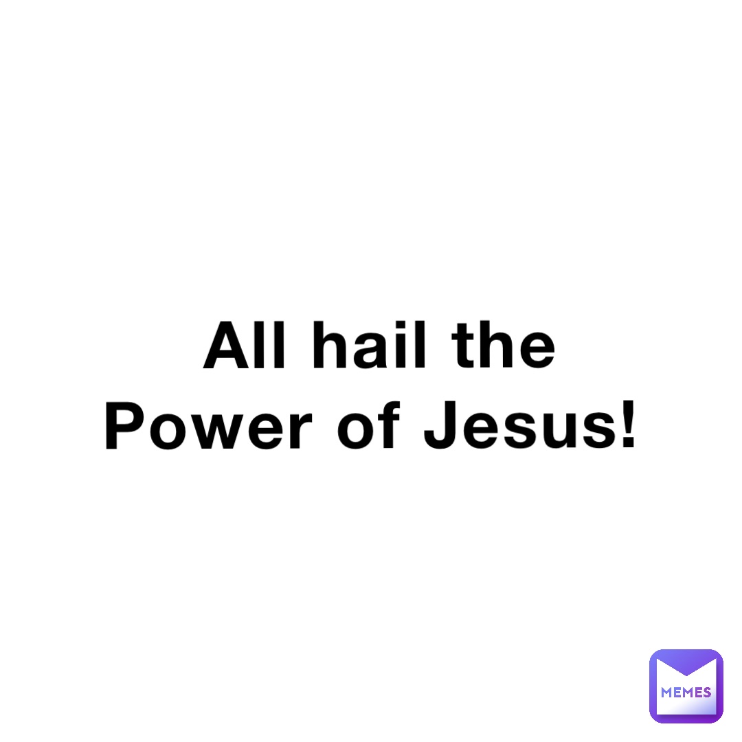 All hail the Power of Jesus!