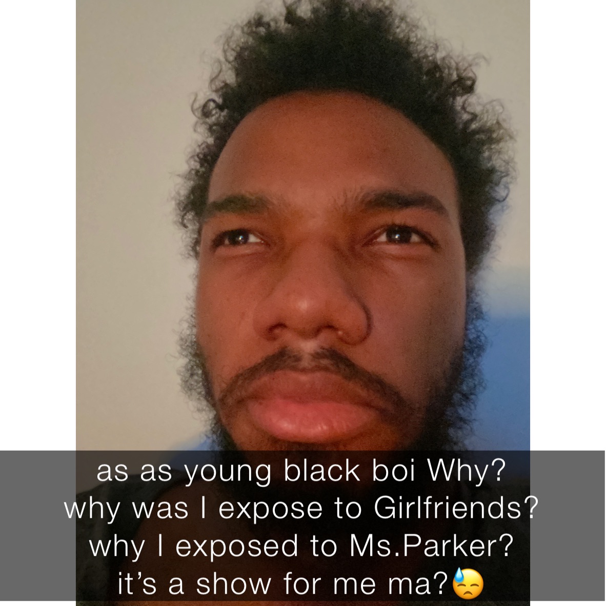 as as young black boi Why?
why was I expose to Girlfriends?
why I exposed to Ms.Parker?
it’s a show for me ma?😓