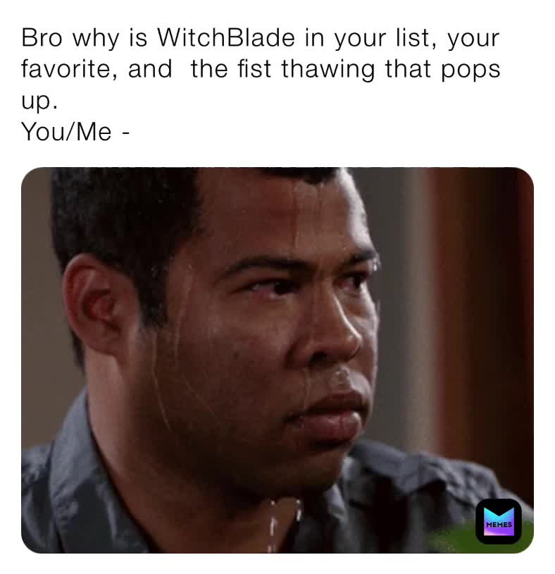 Bro why is WitchBlade in your list, your favorite, and the fist thawing ...