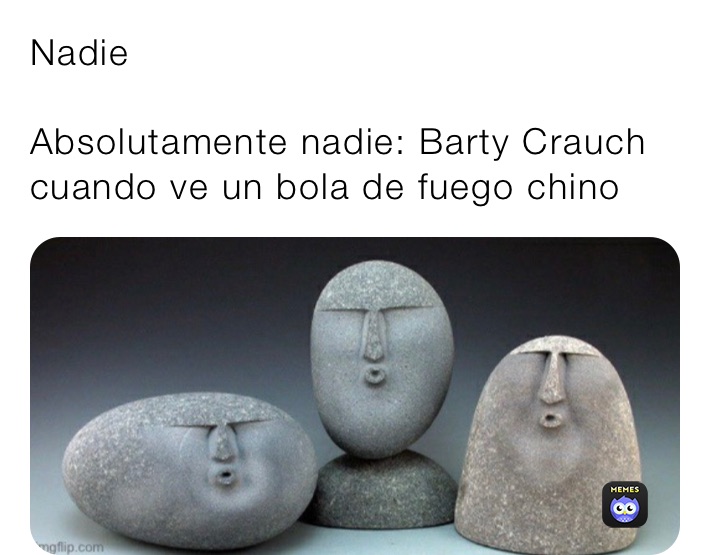 Nadie

Absolutamente nadie: Barty Crauch cuando ve un bola de fuego chino