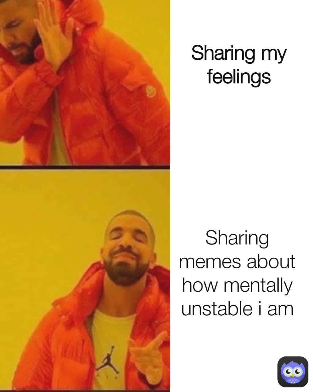 Sharing memes about how mentally unstable i am
 Sharing my feelings
