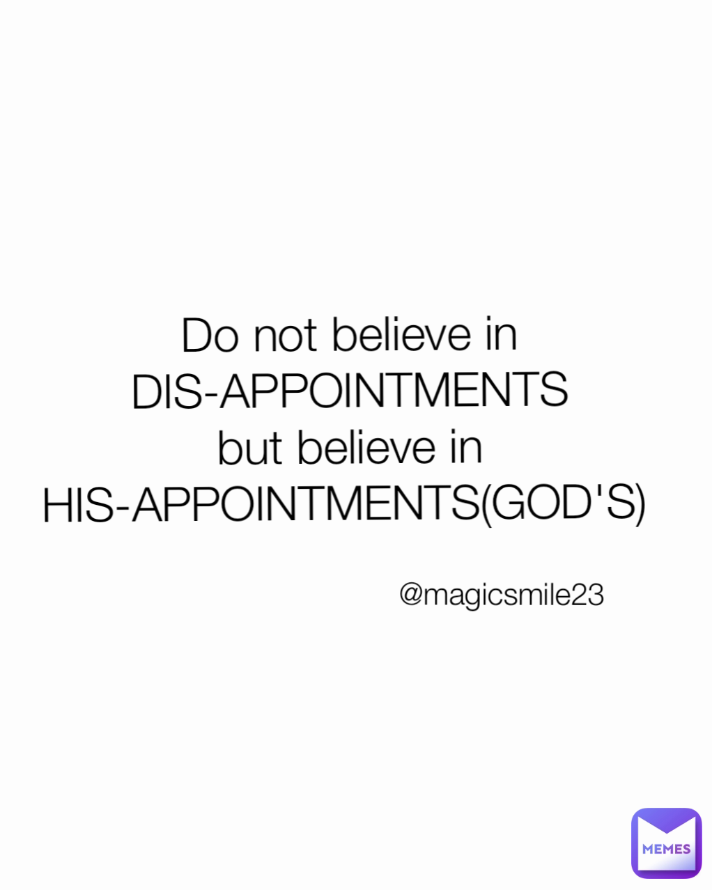 @magicsmile23 Do not believe in DIS-APPOINTMENTS
but believe in
HIS-APPOINTMENTS(GOD'S) 