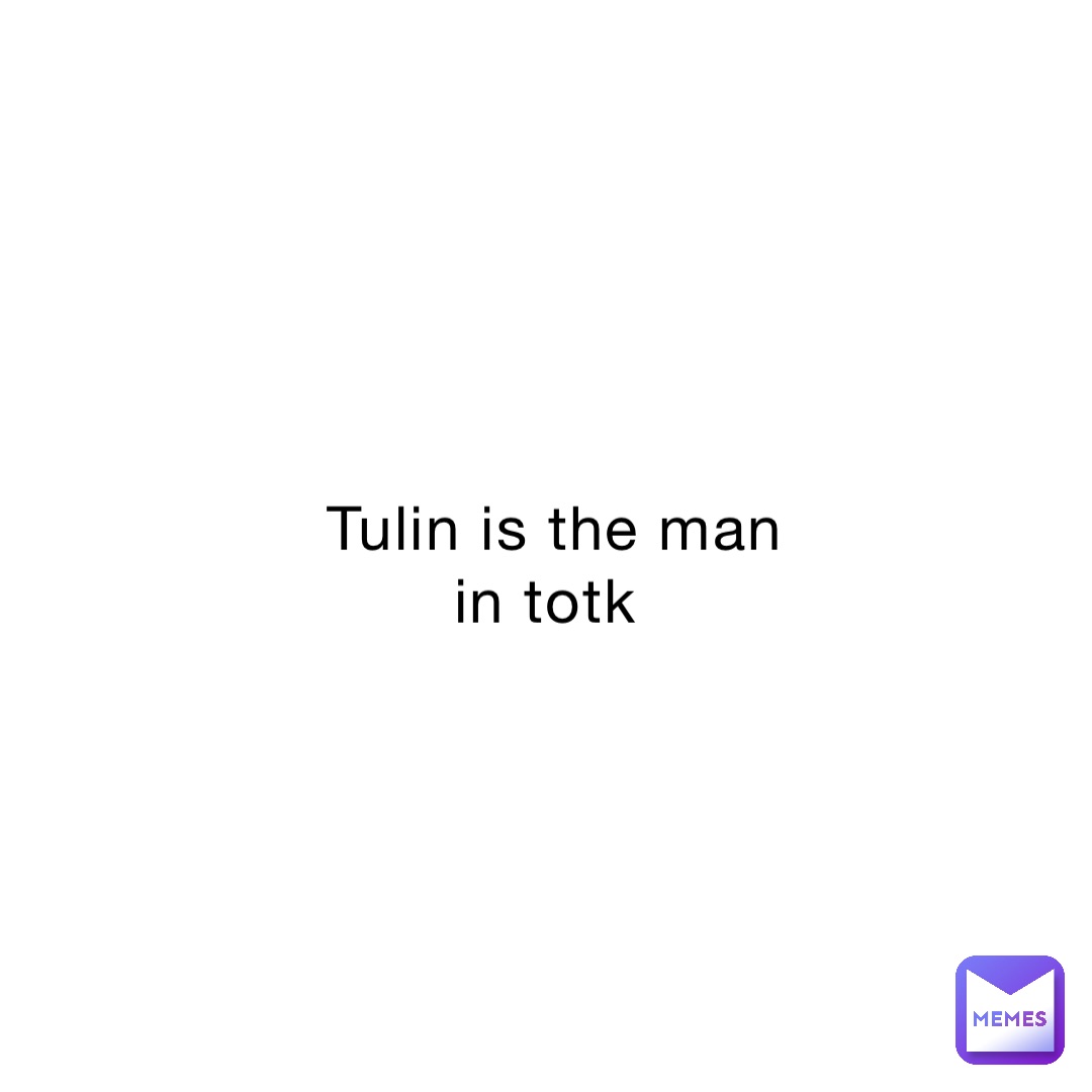 Tulin is the man in totk