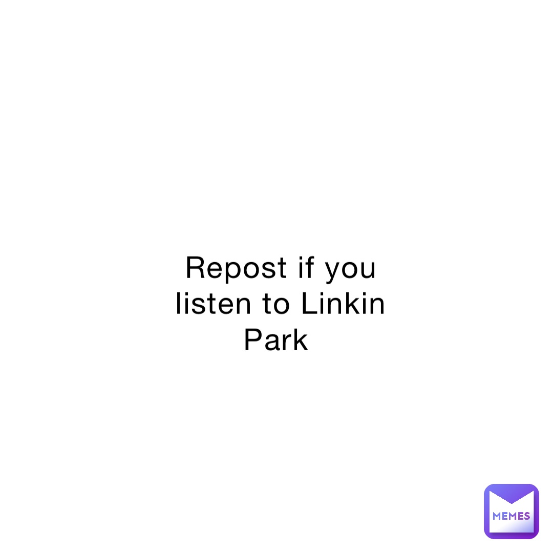 Repost if you listen to Linkin Park