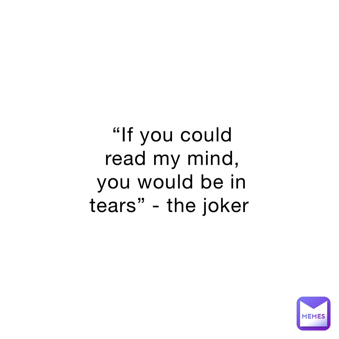 “If you could read my mind, you would be in tears” - the joker