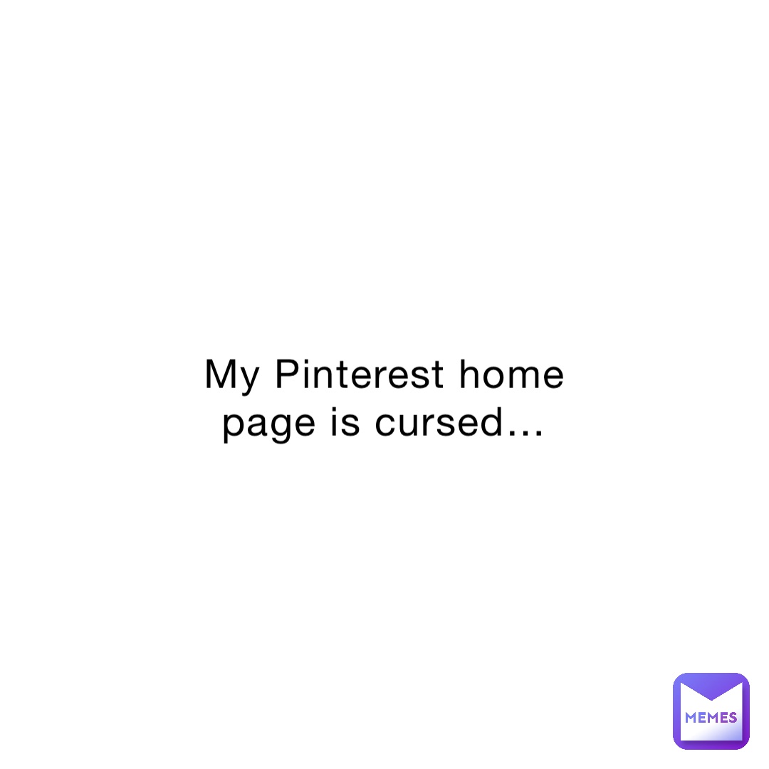 My Pinterest home page is cursed…