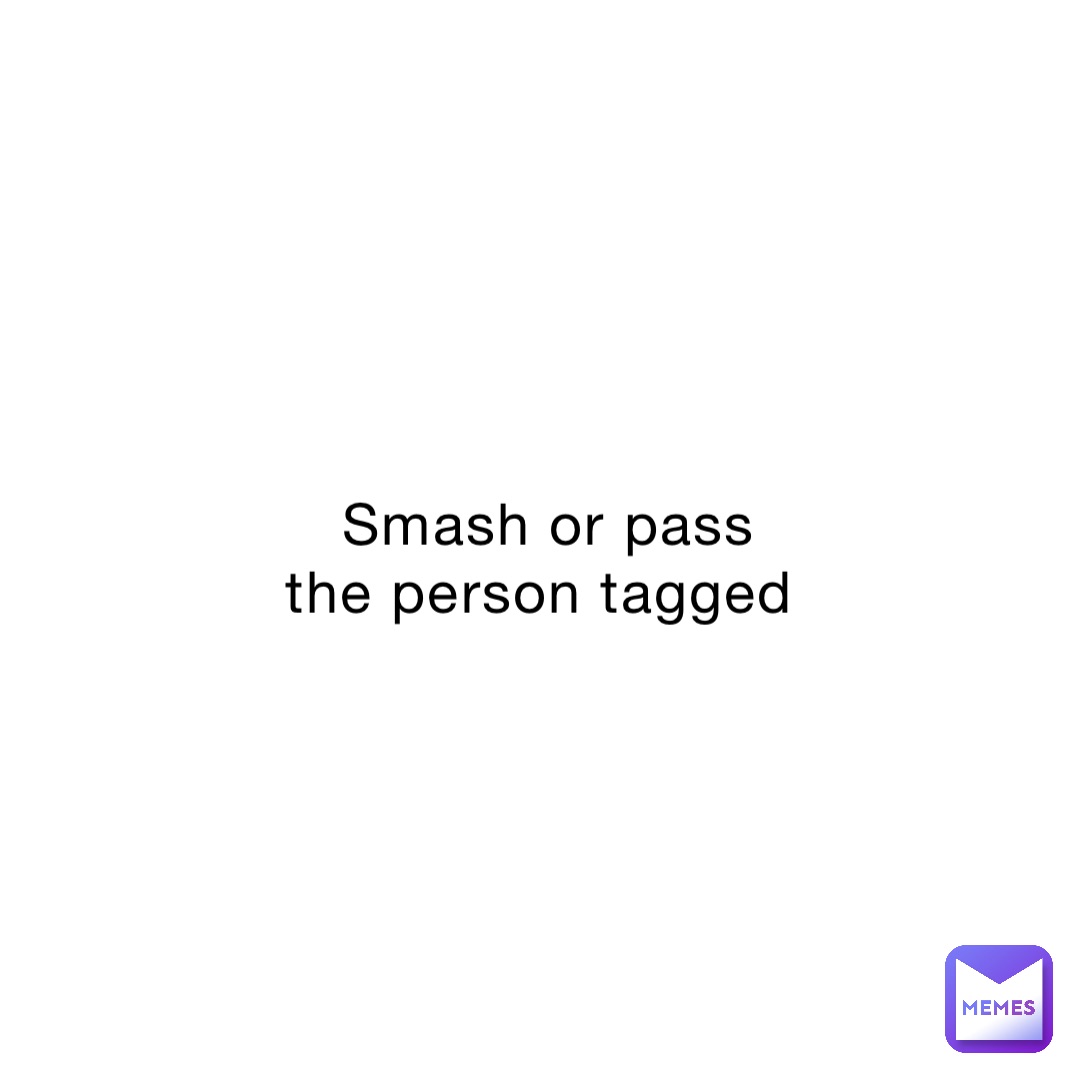 Smash or pass the person tagged