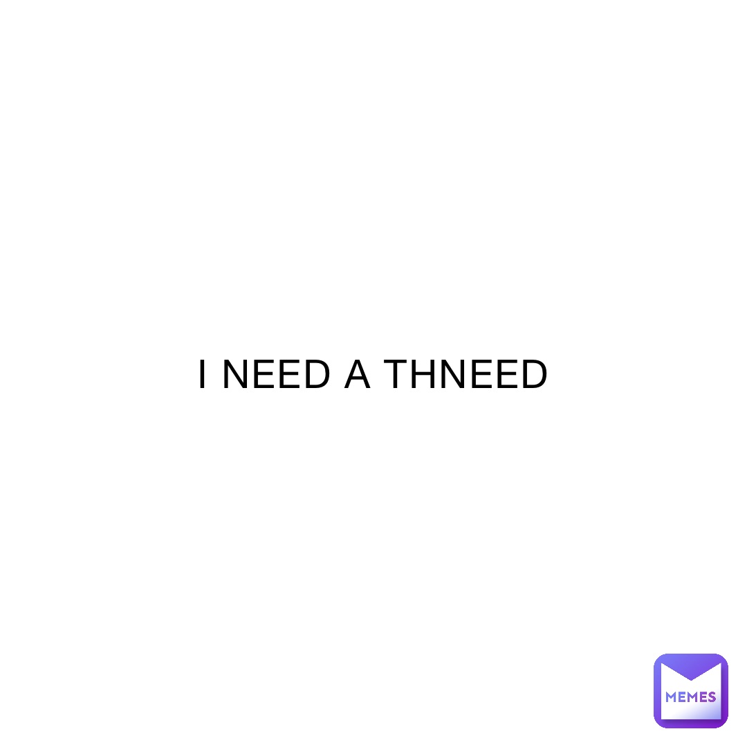 I NEED A THNEED