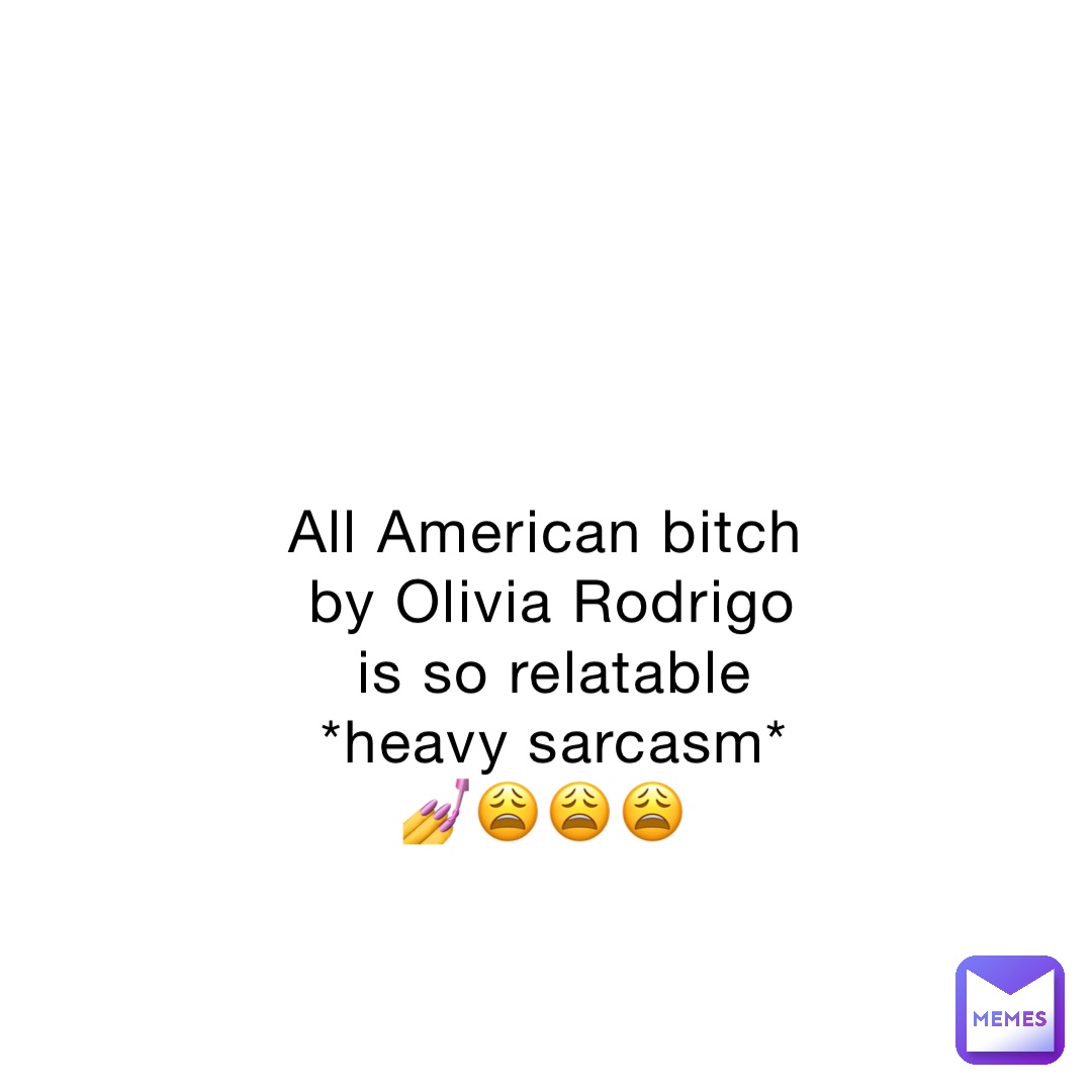 All American bitch by Olivia Rodrigo is so relatable *heavy sarcasm* 💅😩😩😩