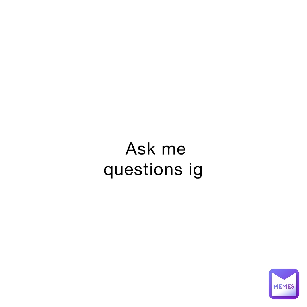 Ask me questions ig
