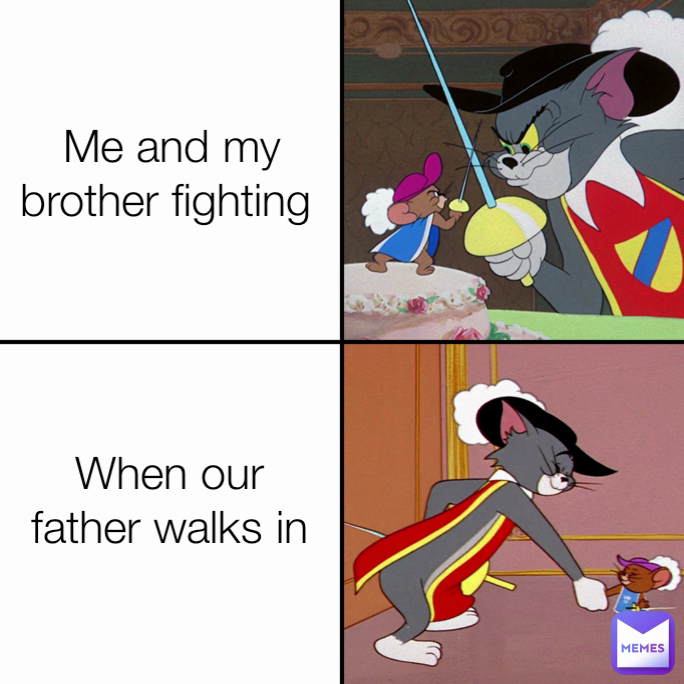 Me and my brother fighting  When our father walks in