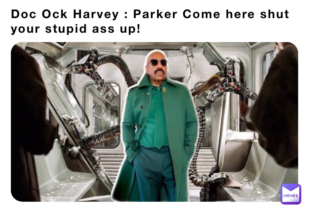 Doc Ock Harvey : Parker Come here shut your stupid ass up!