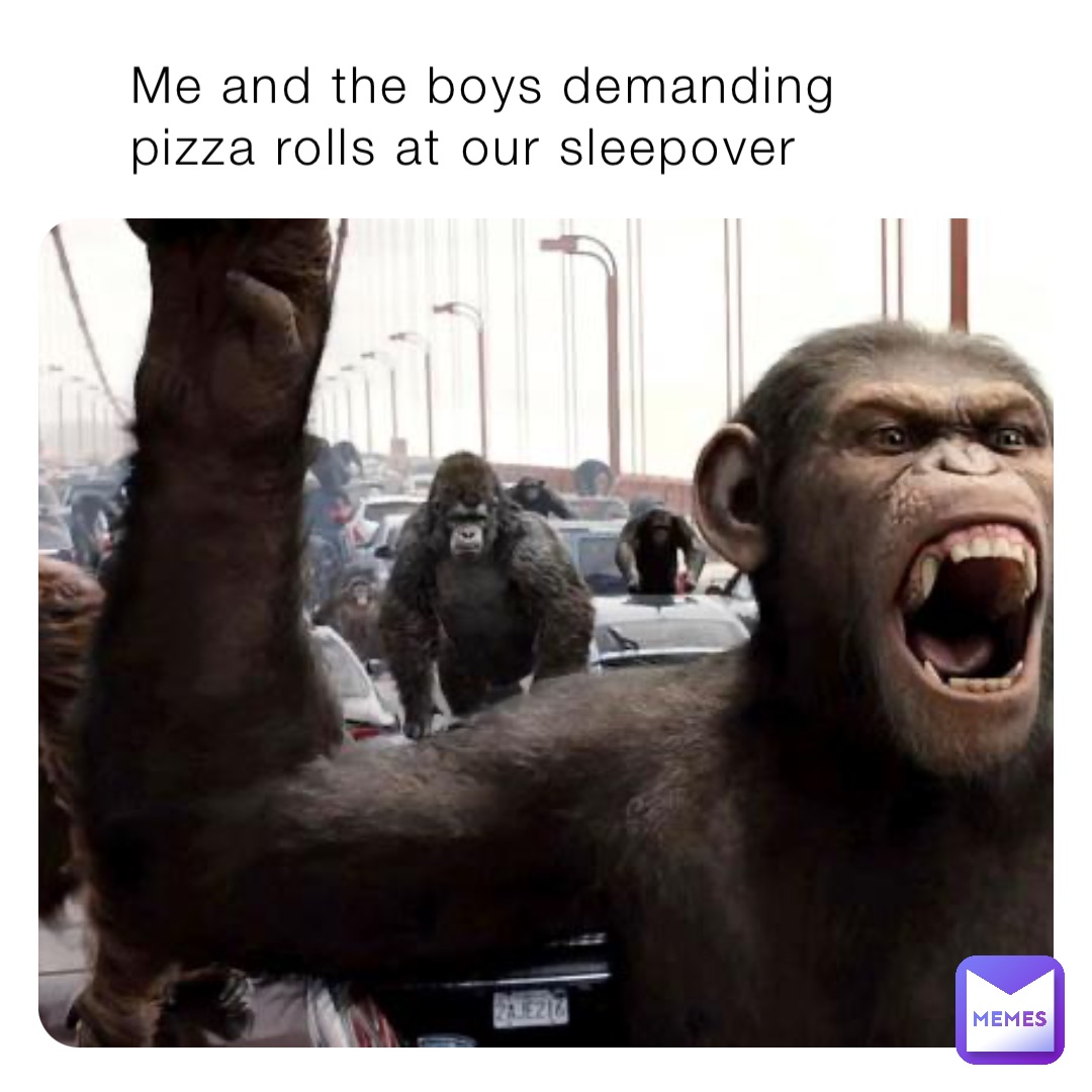 Me and the boys demanding pizza rolls at our sleepover