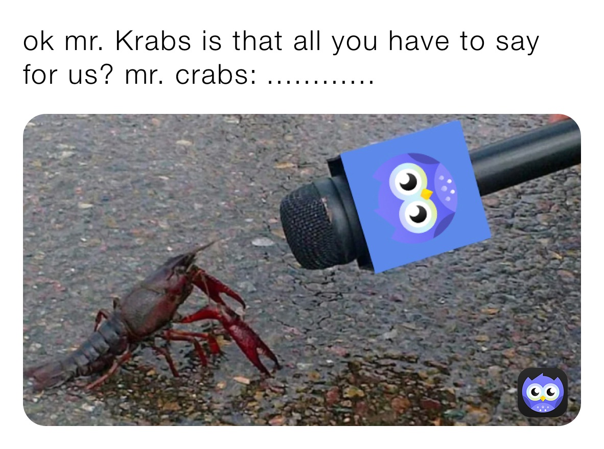 ok mr. Krabs is that all you have to say for us? mr. crabs:￼￼￼￼￼............￼