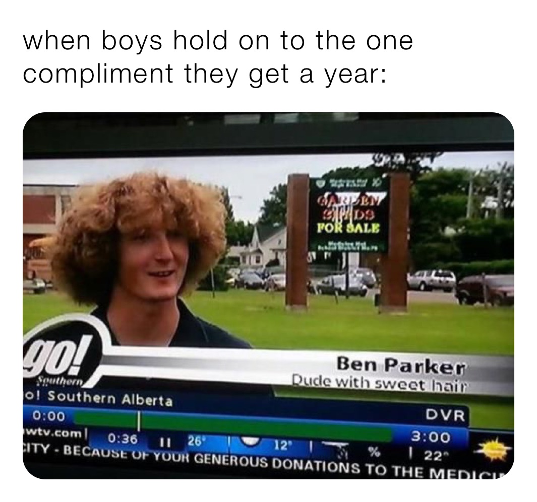 when boys hold on to the one compliment they get a year: