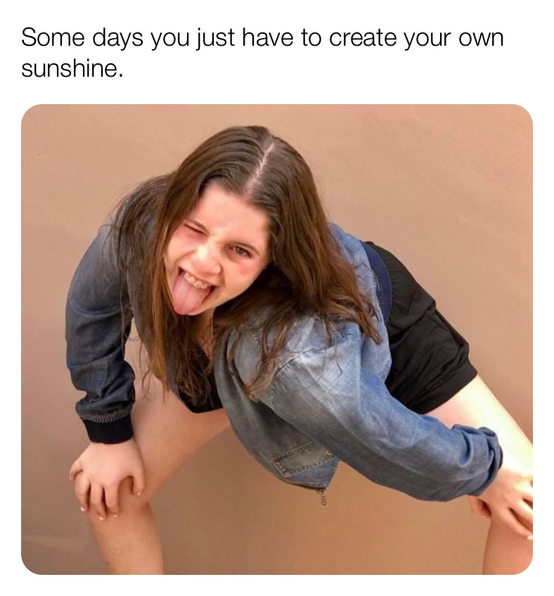Some days you just have to create your own sunshine.