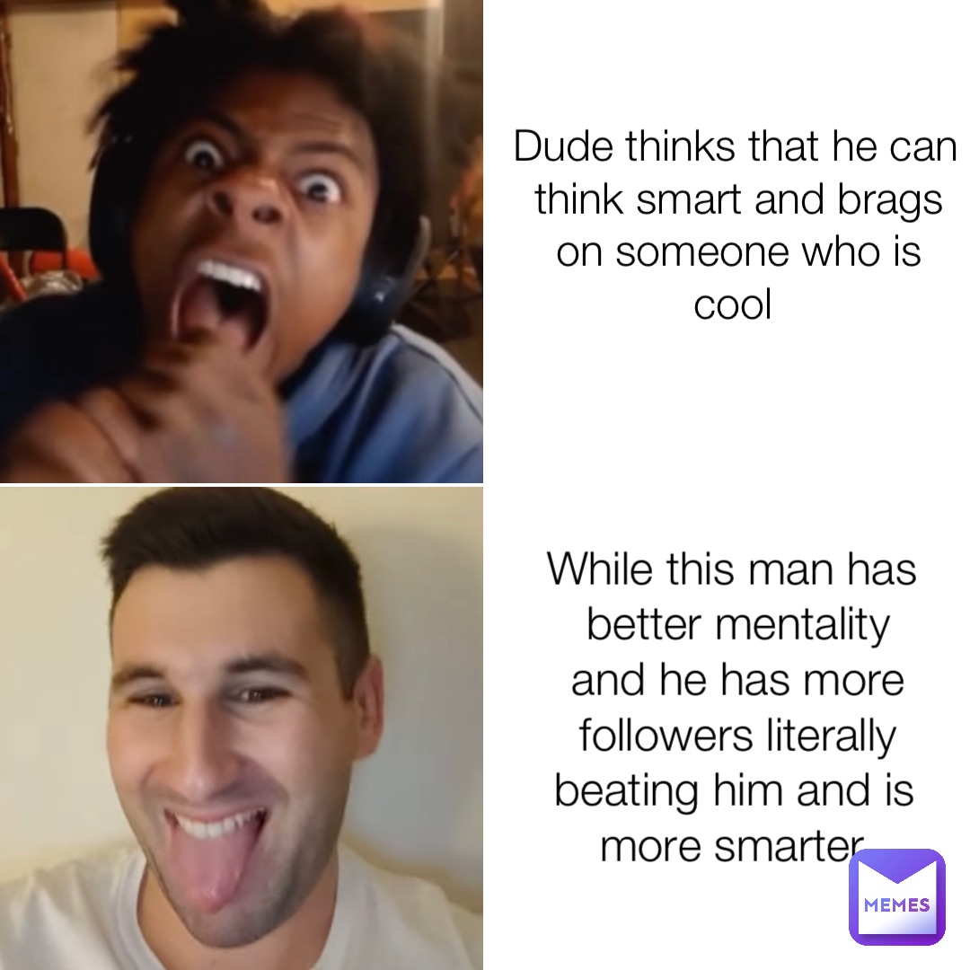 Dude thinks that he can think smart and brags on someone who is cool While this man has better mentality and he has more followers literally beating him and is more smarter Speed vs. Other Man