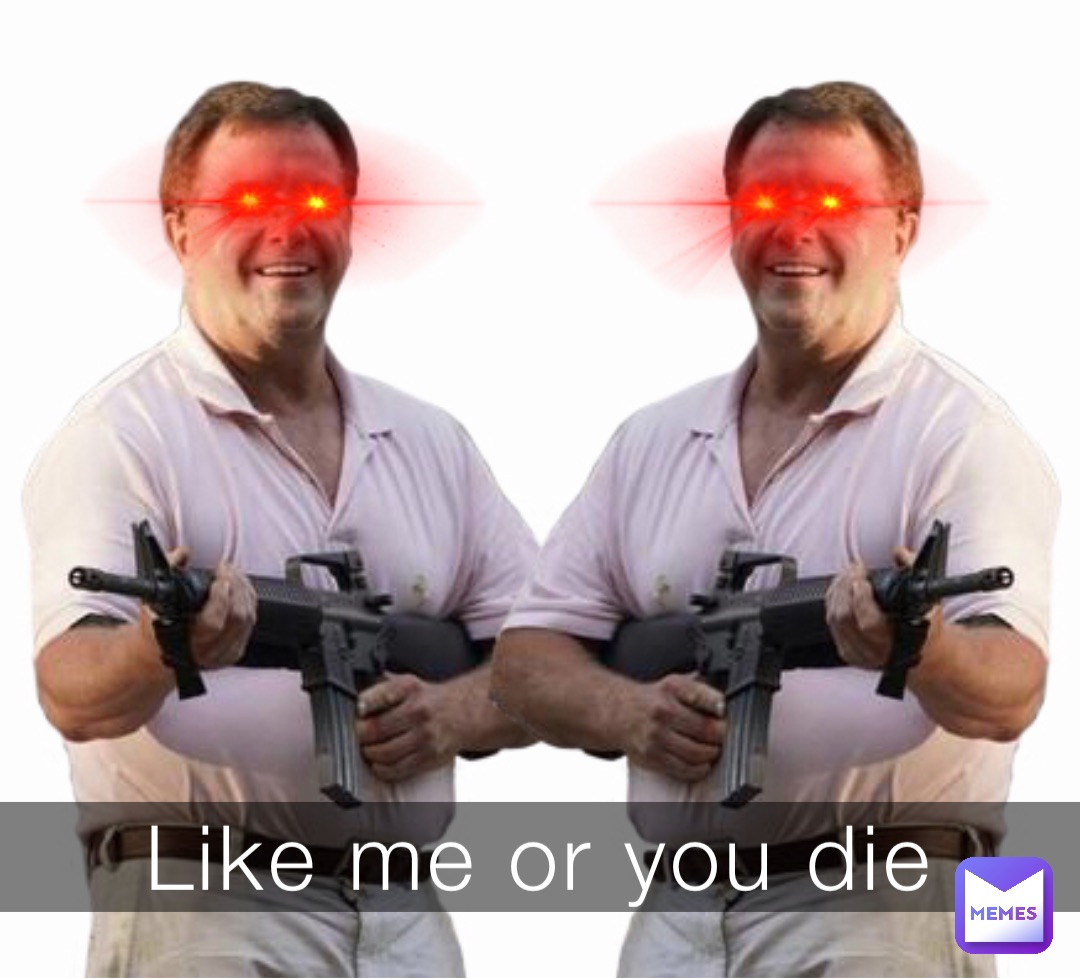 Like me or you die