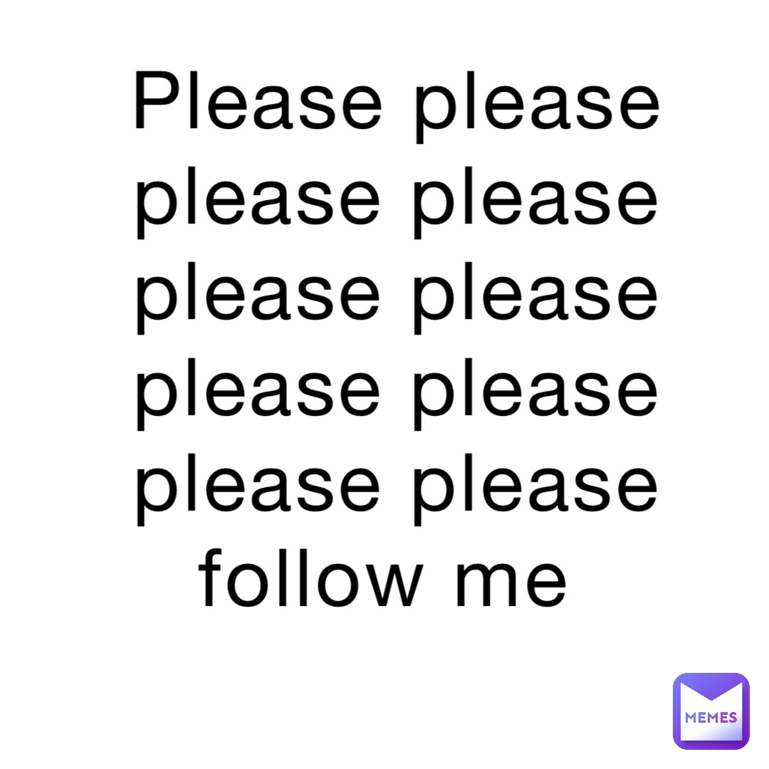 Please please please please please please please please please please follow me