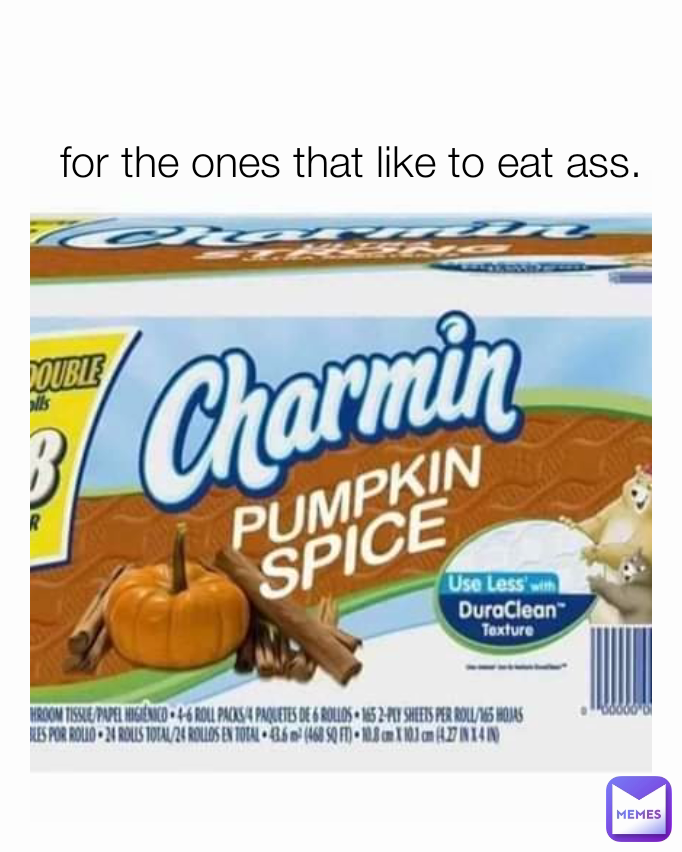 for the ones that like to eat ass.