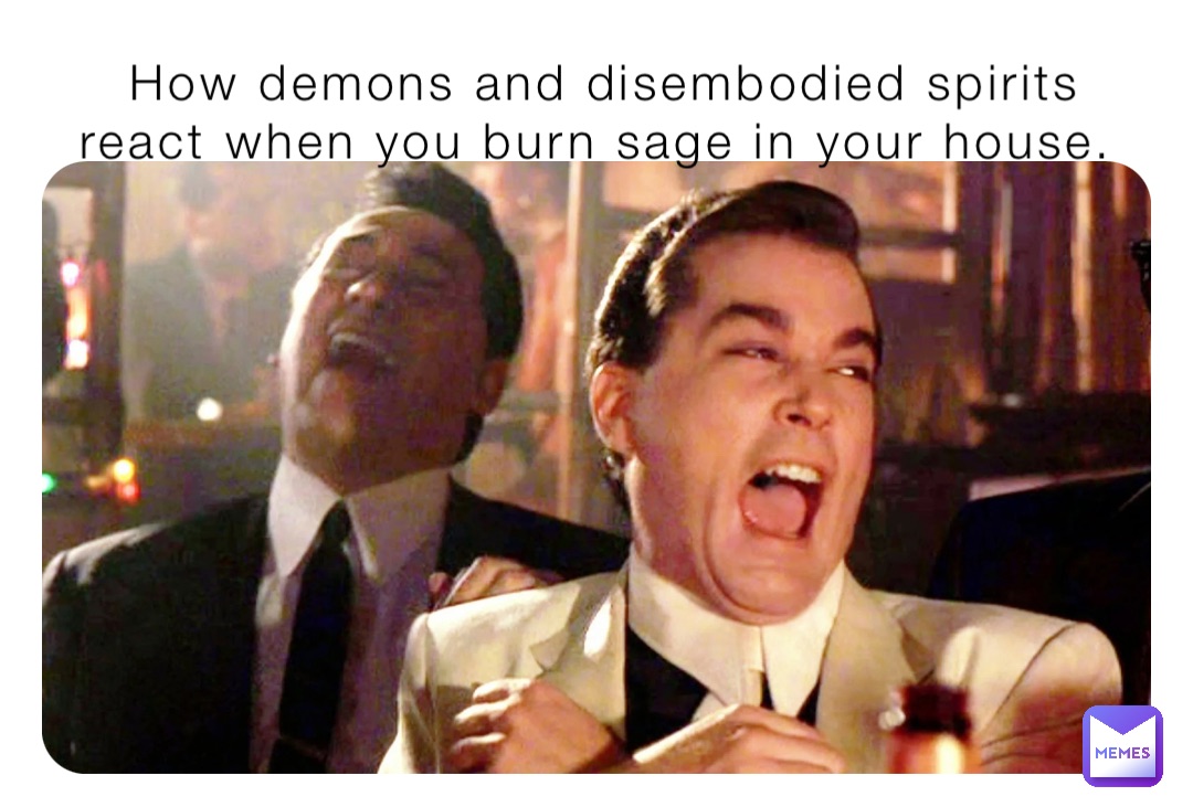 How demons and disembodied spirits react when you burn sage in your house.