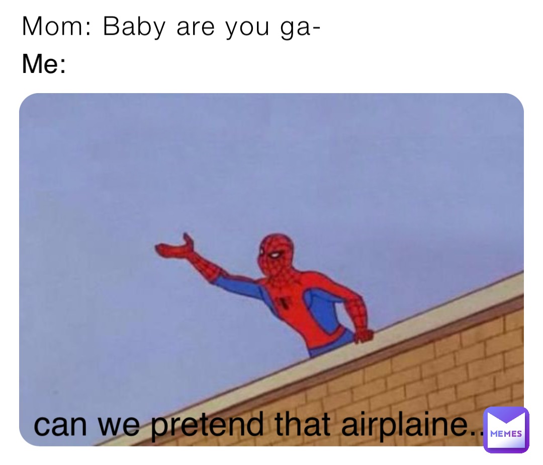 Mom: Baby are you ga- Me: can we pretend that airplaine..