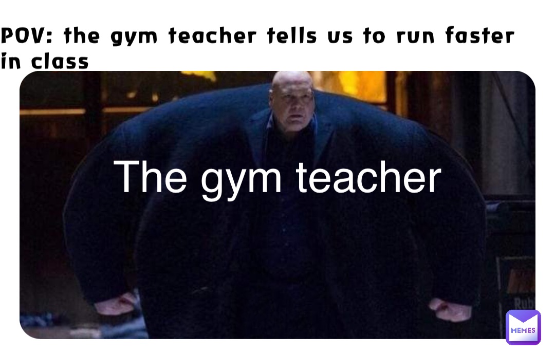 POV: the gym teacher tells us to run faster in class The gym teacher