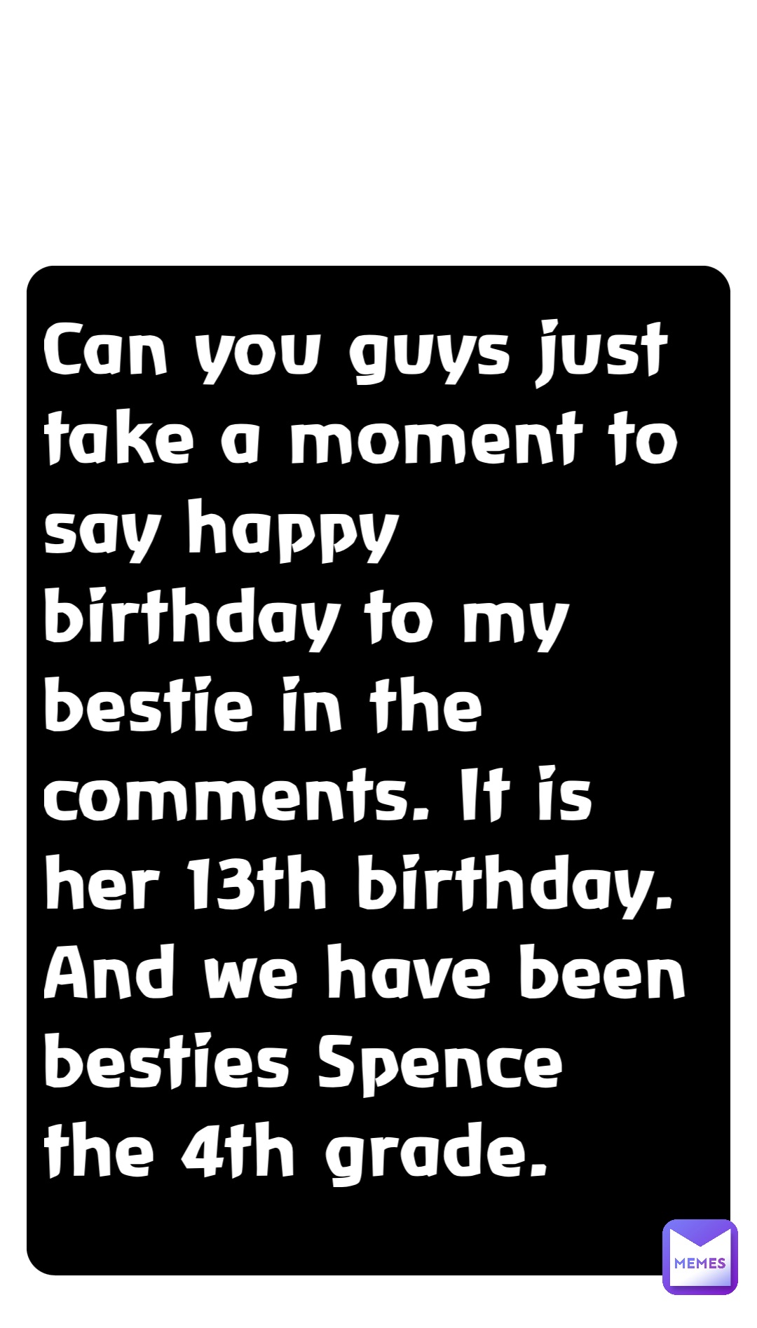 Can you guys just take a moment to say happy birthday to my bestie in the comments. It is her 13th birthday. And we have been besties Spence the 4th grade.