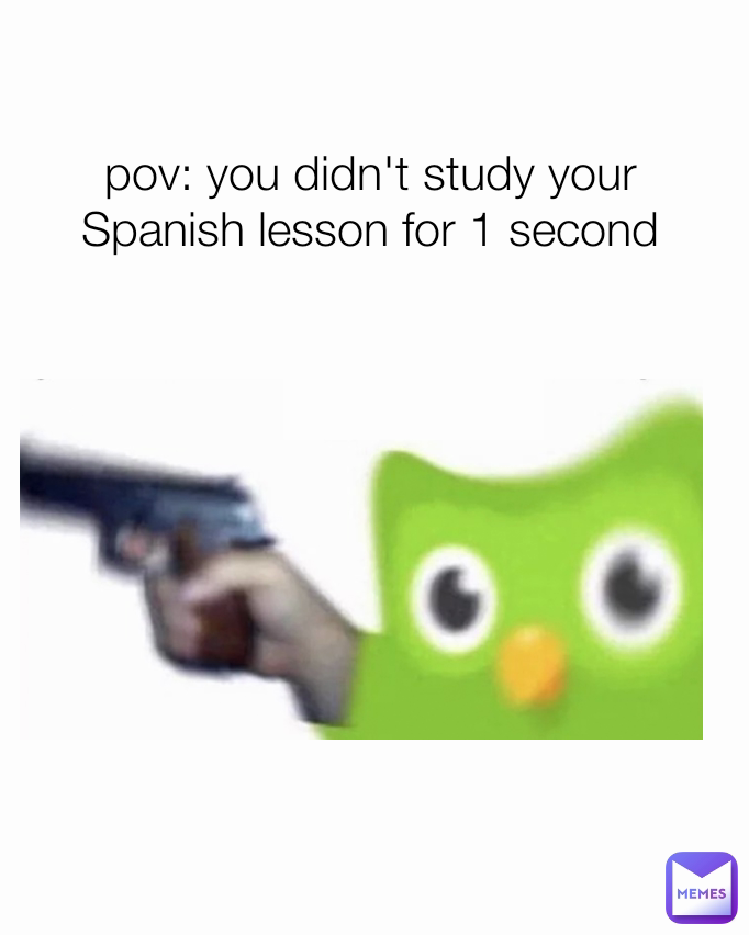 pov: you didn't study your Spanish lesson for 1 second