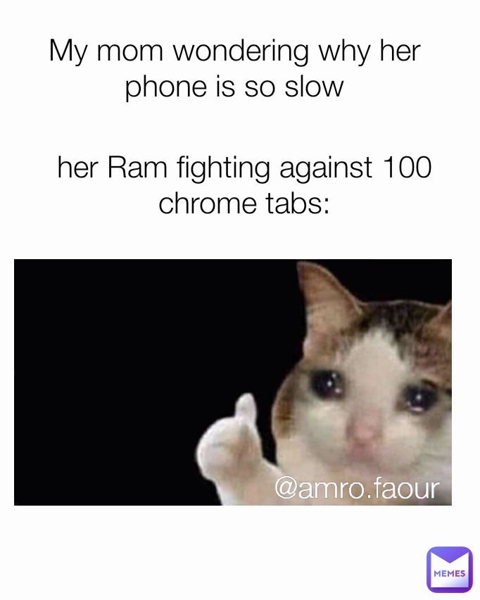 @amro.faour her Ram fighting against 100 chrome tabs: My mom wondering why her phone is so slow

her ram fighting 100 chrome tabs: