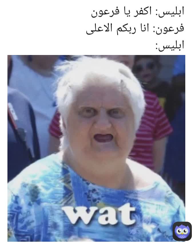 ابليس: اكفر يا فرعون
فرعون: انا ربكم الاعلى
ابليس:
