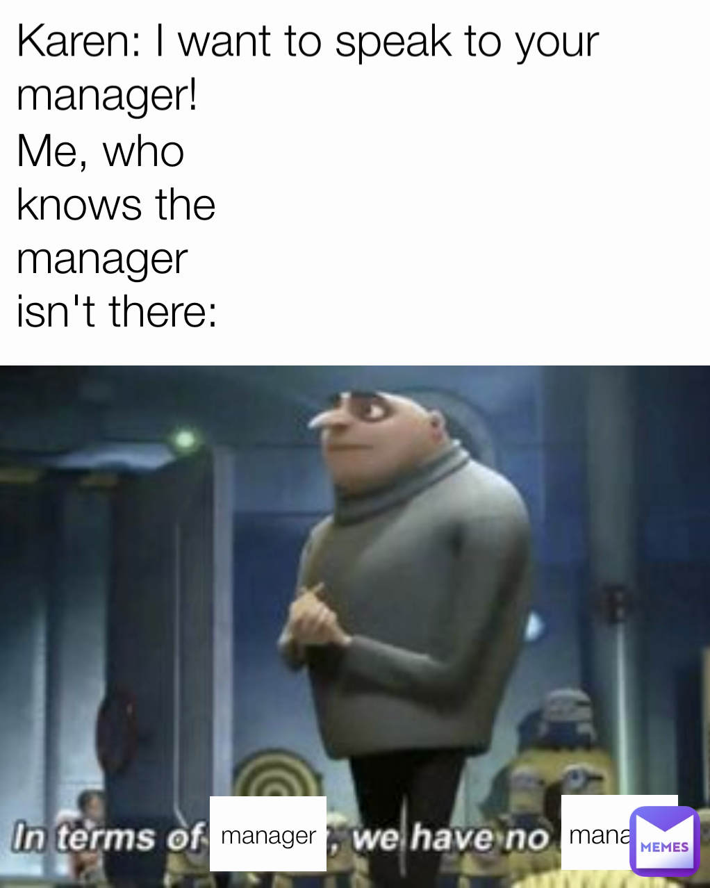 manager Karen: I want to speak to your manager! Me, who knows the manager isn't there: manager