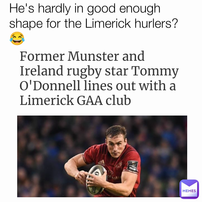 He's hardly in good enough shape for the Limerick hurlers? 😂