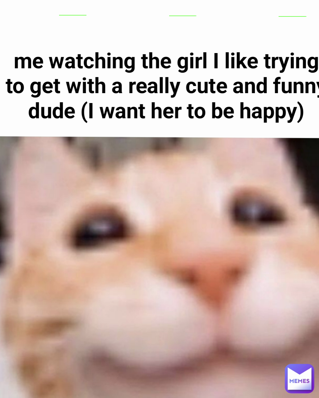 me watching the girl I like trying to get with a really cute and funny dude (I want her to be happy)