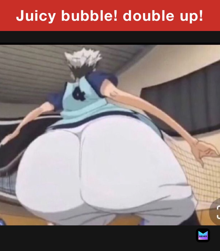 Juicy bubble! double up!