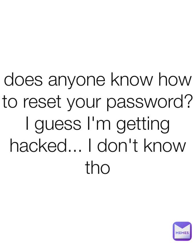 does anyone know how to reset your password? I guess I'm getting hacked... I don't know tho