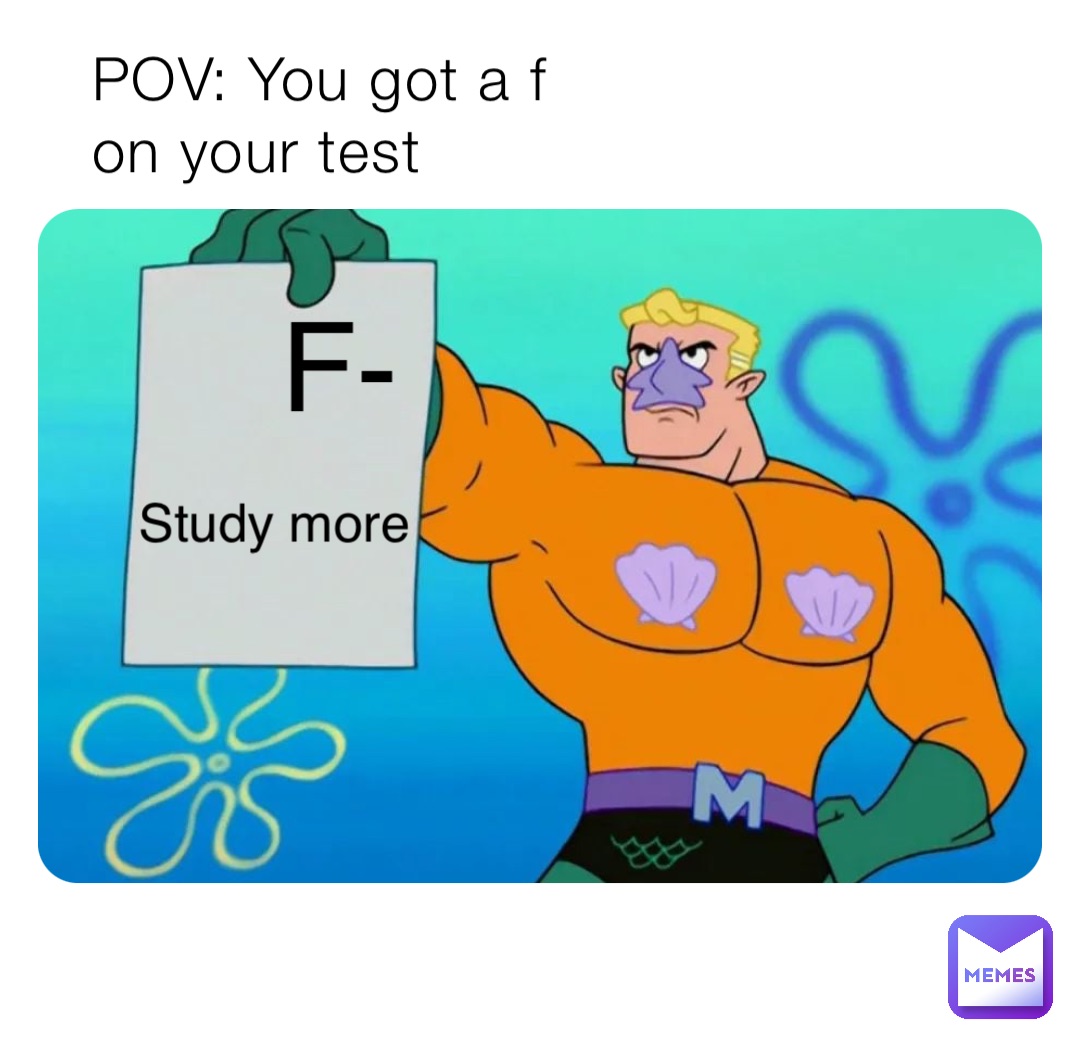 POV: You got a f on your test Study more F-