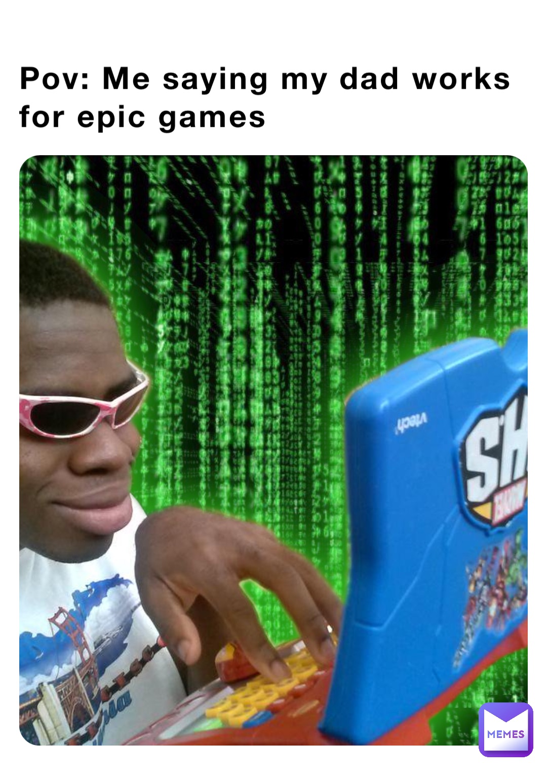 Pov: Me saying my dad works for epic games
