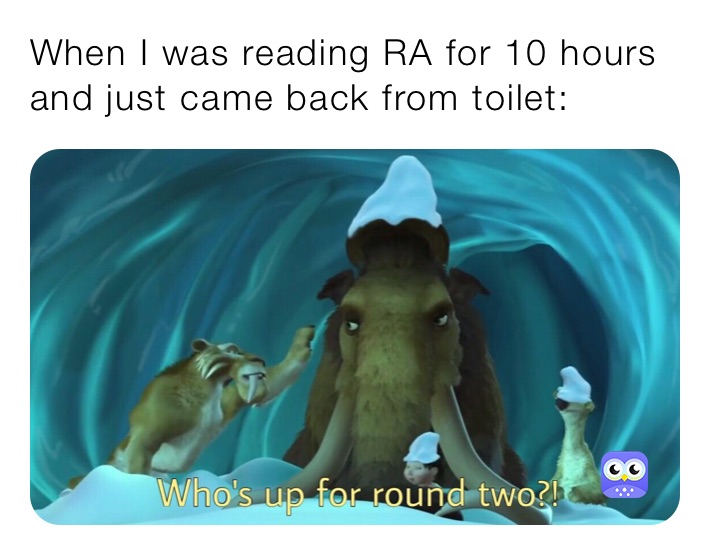 When I was reading RA for 10 hours and just came back from toilet: