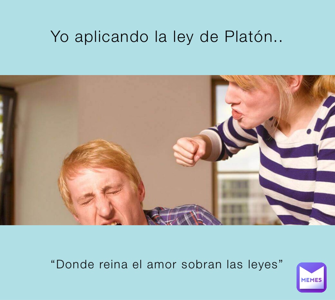 Yo aplicando la ley de Platón.. “Donde reina el amor sobran las leyes”